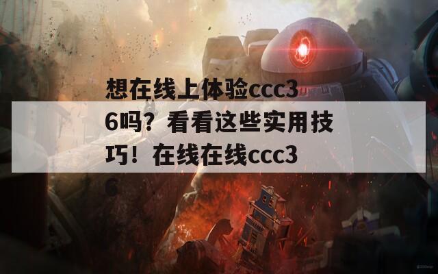 想在线上体验ccc36吗？看看这些实用技巧！在线在线ccc36