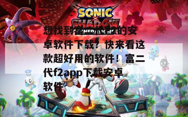 想找到富二代F2的安卓软件下载？快来看这款超好用的软件！富二代f2app下载安卓软件