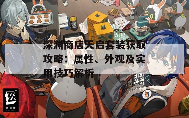 深渊商店天启套装获取攻略：属性、外观及实用技巧解析