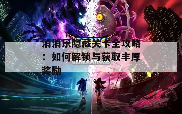 消消乐隐藏关卡全攻略：如何解锁与获取丰厚奖励