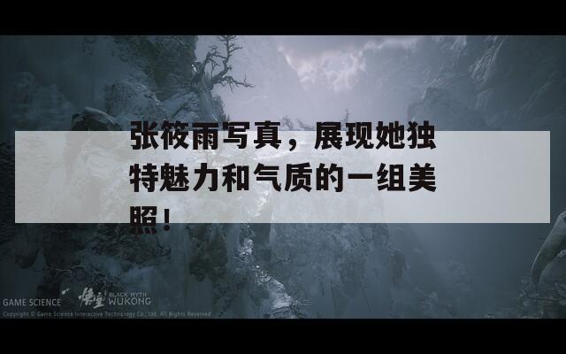 张筱雨写真，展现她独特魅力和气质的一组美照！