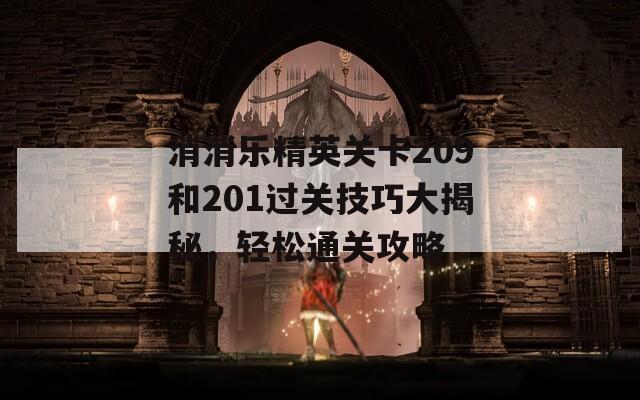 消消乐精英关卡209和201过关技巧大揭秘，轻松通关攻略