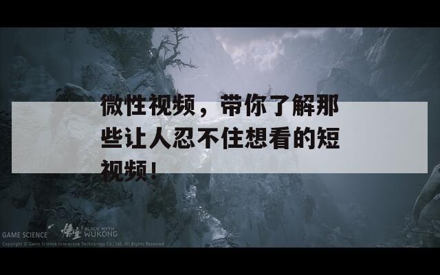 微性视频，带你了解那些让人忍不住想看的短视频！