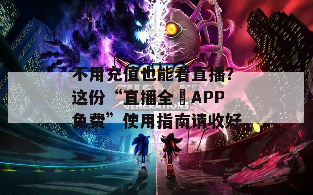 不用充值也能看直播？这份“直播全婐APP免费”使用指南请收好