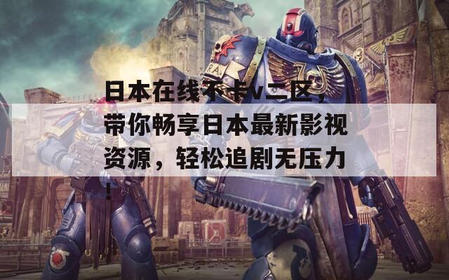 日本在线不卡v二区，带你畅享日本最新影视资源，轻松追剧无压力！