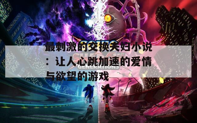 最刺激的交换夫妇小说：让人心跳加速的爱情与欲望的游戏