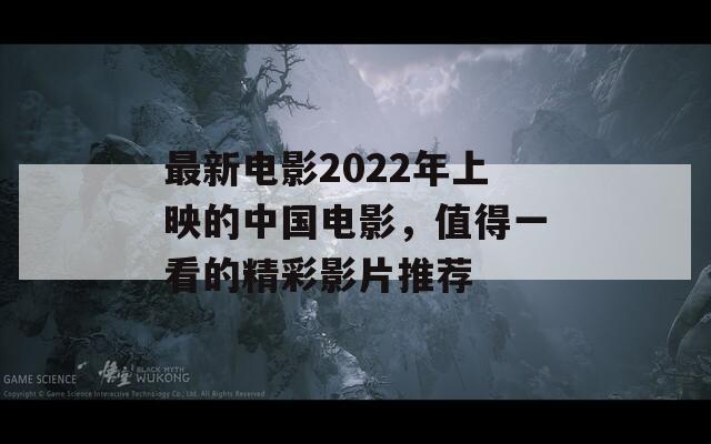 最新电影2022年上映的中国电影，值得一看的精彩影片推荐