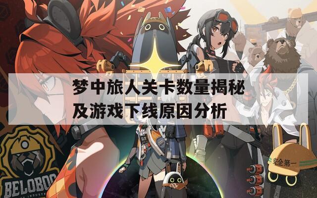 梦中旅人关卡数量揭秘及游戏下线原因分析