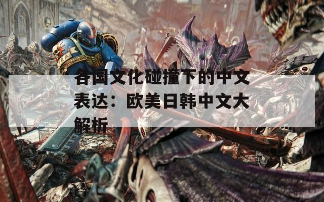 各国文化碰撞下的中文表达：欧美日韩中文大解析