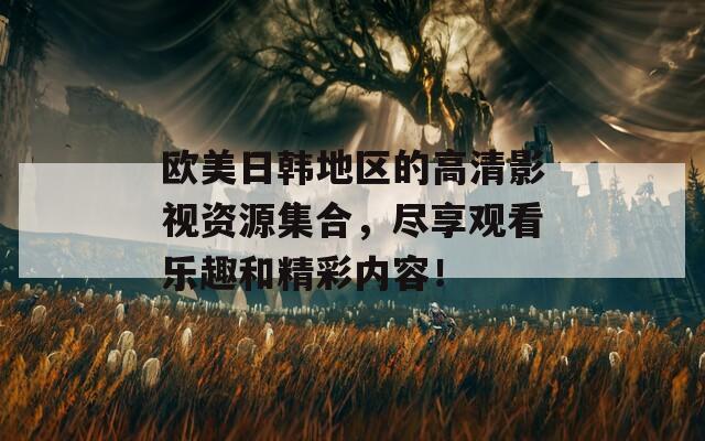 欧美日韩地区的高清影视资源集合，尽享观看乐趣和精彩内容！