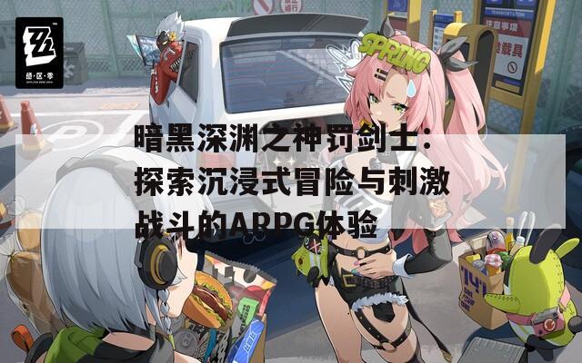 暗黑深渊之神罚剑士：探索沉浸式冒险与刺激战斗的ARPG体验