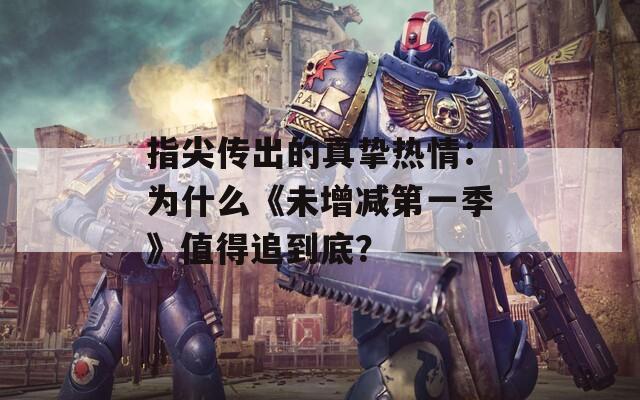 指尖传出的真挚热情：为什么《未增减第一季》值得追到底？