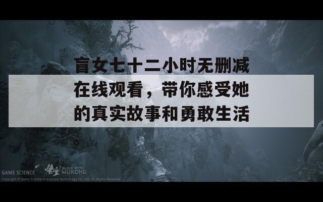 盲女七十二小时无删减在线观看，带你感受她的真实故事和勇敢生活。