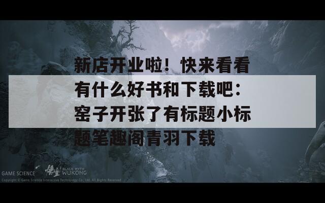 新店开业啦！快来看看有什么好书和下载吧：窑子开张了有标题小标题笔趣阁青羽下载