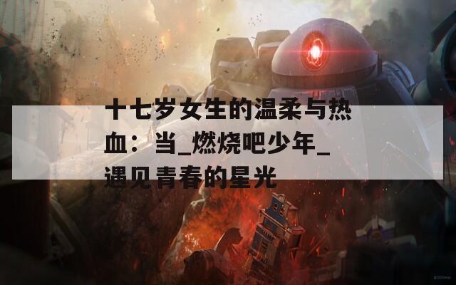 十七岁女生的温柔与热血：当_燃烧吧少年_遇见青春的星光