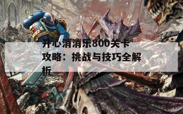 开心消消乐800关卡攻略：挑战与技巧全解析