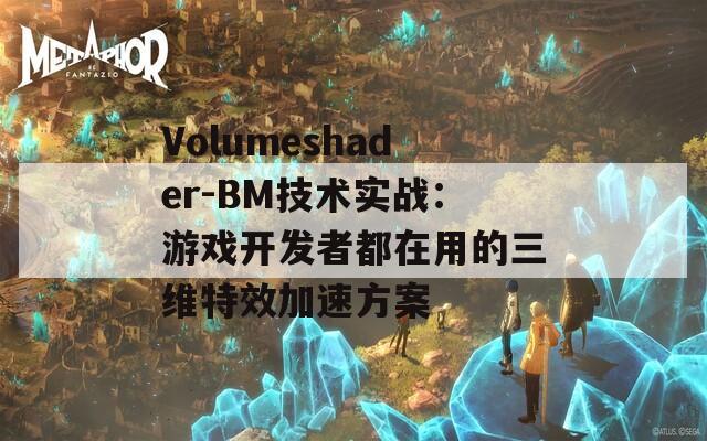 Volumeshader-BM技术实战：游戏开发者都在用的三维特效加速方案