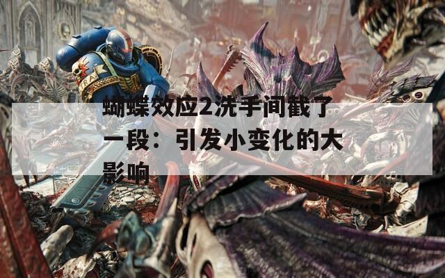 蝴蝶效应2洗手间截了一段：引发小变化的大影响