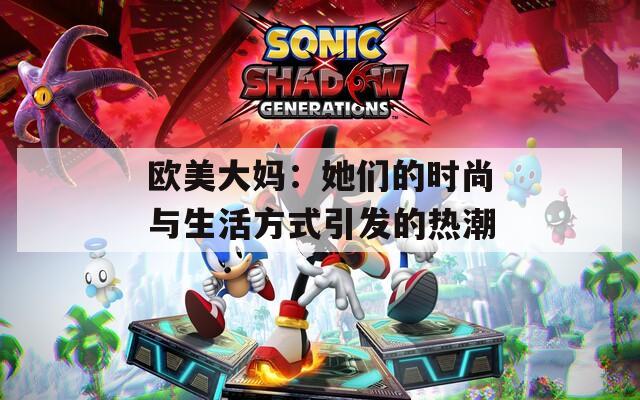 欧美大妈：她们的时尚与生活方式引发的热潮