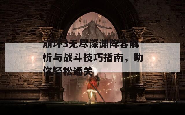 崩坏3无尽深渊阵容解析与战斗技巧指南，助你轻松通关