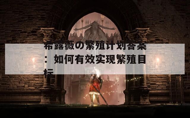 希露薇の繁殖计划答案：如何有效实现繁殖目标
