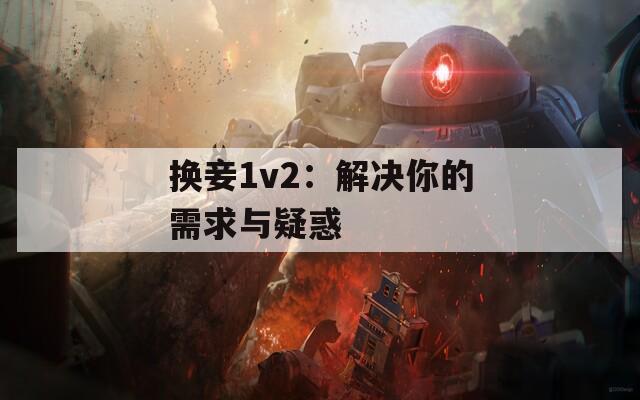 换妾1v2：解决你的需求与疑惑