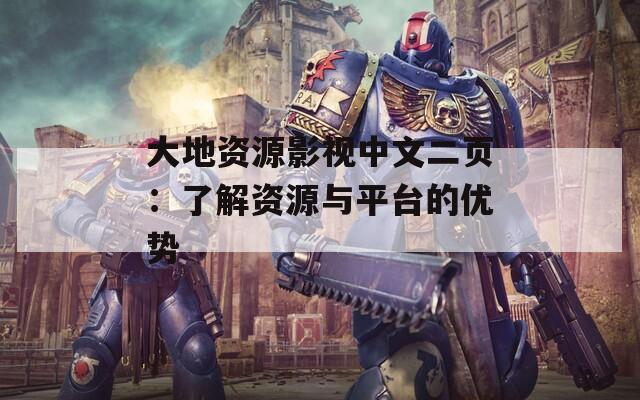 大地资源影视中文二页：了解资源与平台的优势