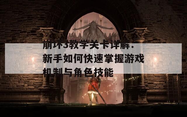 崩坏3教学关卡详解：新手如何快速掌握游戏机制与角色技能