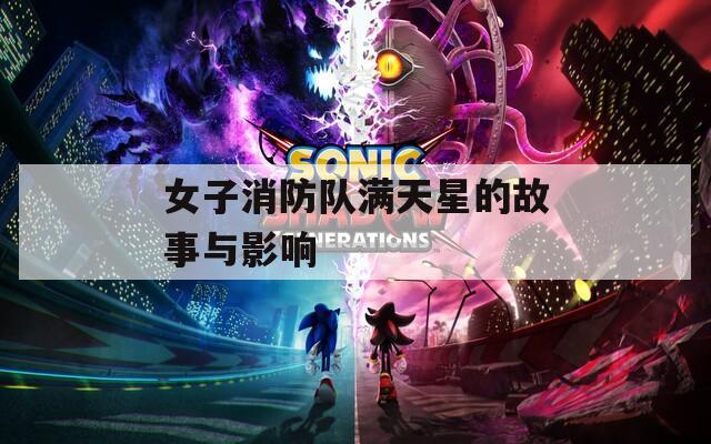 女子消防队满天星的故事与影响