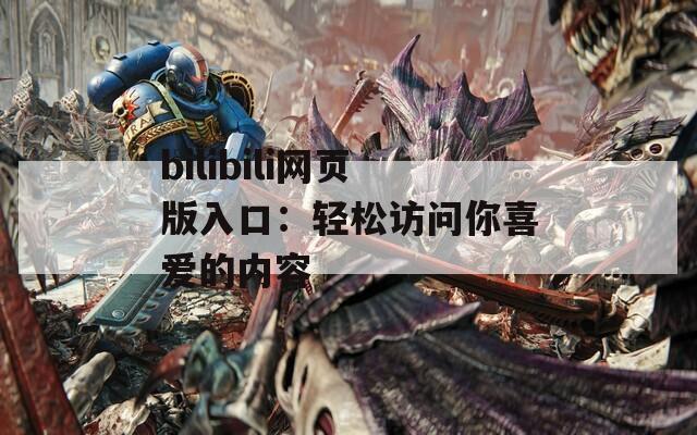 bilibili网页版入口：轻松访问你喜爱的内容
