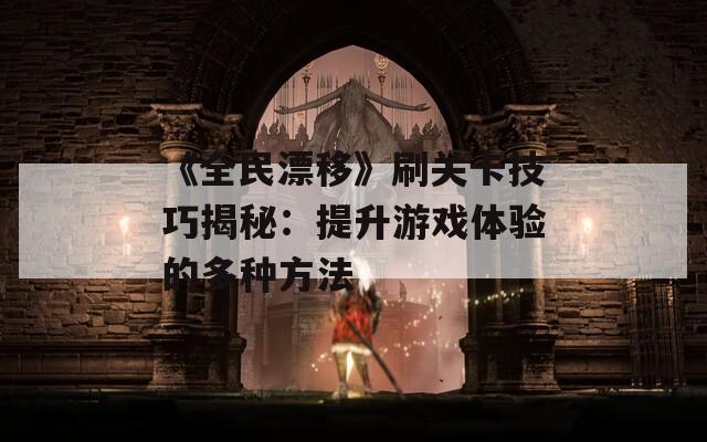 《全民漂移》刷关卡技巧揭秘：提升游戏体验的多种方法