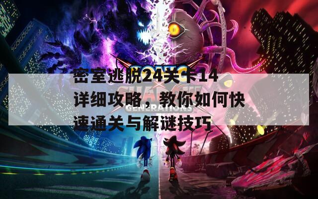 密室逃脱24关卡14详细攻略，教你如何快速通关与解谜技巧