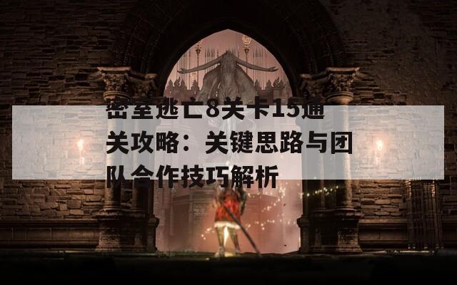 密室逃亡8关卡15通关攻略：关键思路与团队合作技巧解析