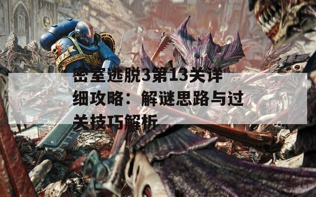 密室逃脱3第13关详细攻略：解谜思路与过关技巧解析