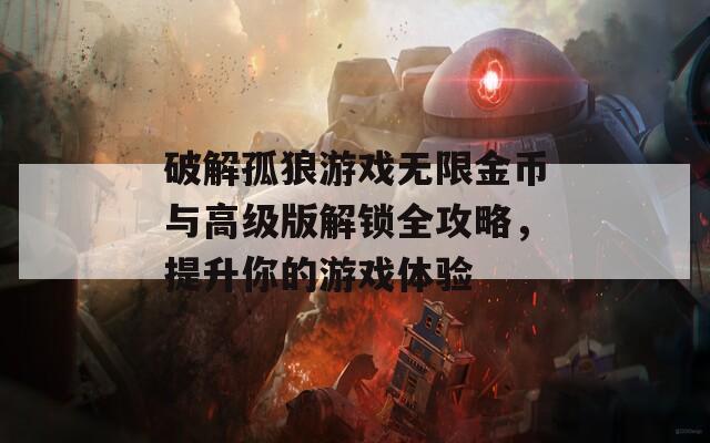 破解孤狼游戏无限金币与高级版解锁全攻略，提升你的游戏体验