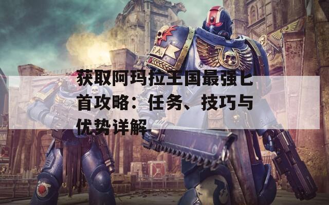 获取阿玛拉王国最强匕首攻略：任务、技巧与优势详解