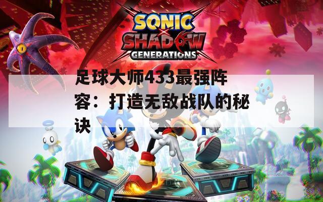 足球大师433最强阵容：打造无敌战队的秘诀