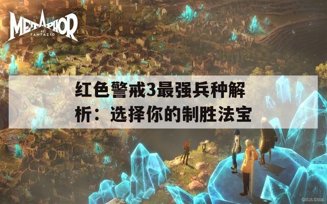 红色警戒3最强兵种解析：选择你的制胜法宝