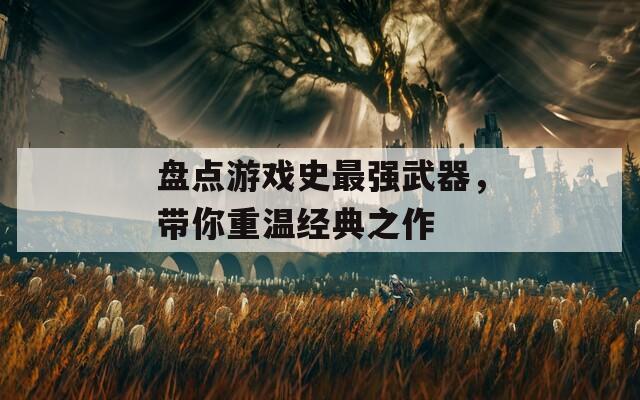 盘点游戏史最强武器，带你重温经典之作