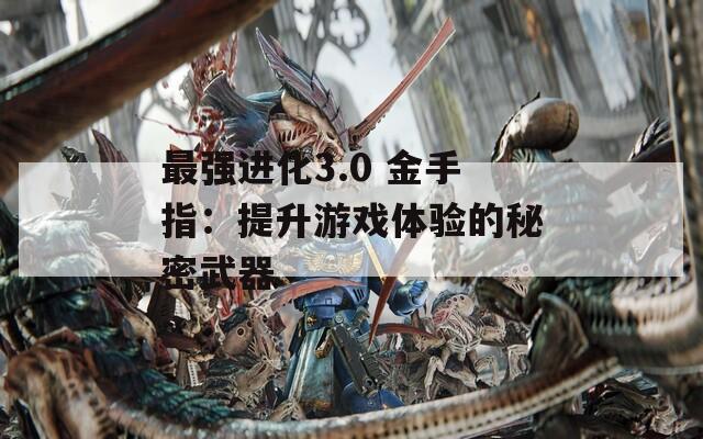 最强进化3.0 金手指：提升游戏体验的秘密武器