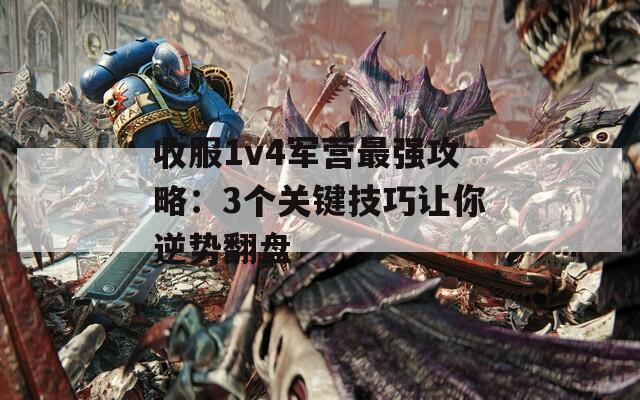 收服1v4军营最强攻略：3个关键技巧让你逆势翻盘