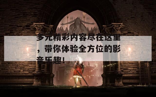 多元精彩内容尽在这里，带你体验全方位的影音乐趣！