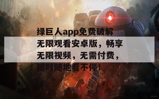 绿巨人app免费破解无限观看安卓版，畅享无限视频，无需付费，随时随地看不停！