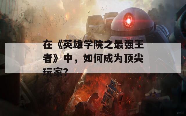 在《英雄学院之最强王者》中，如何成为顶尖玩家？