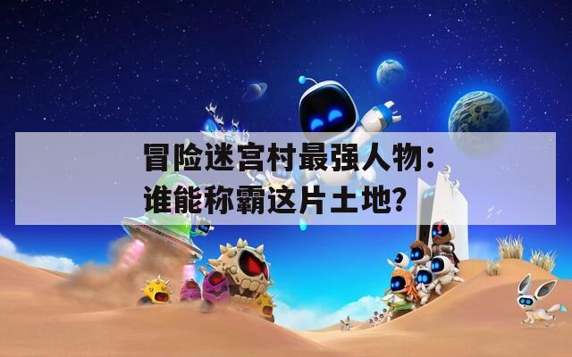 冒险迷宫村最强人物：谁能称霸这片土地？