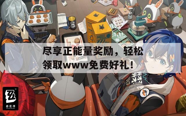 尽享正能量奖励，轻松领取www免费好礼！