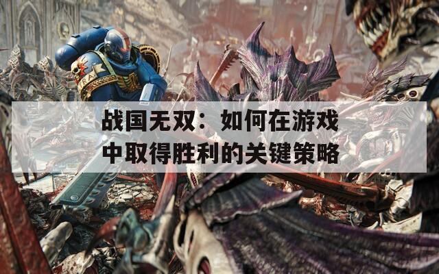 战国无双：如何在游戏中取得胜利的关键策略