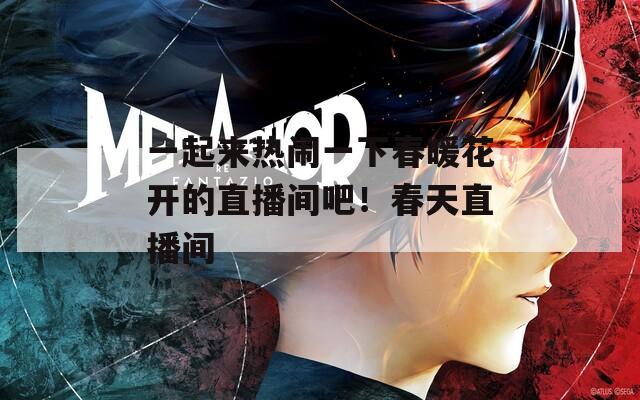 一起来热闹一下春暖花开的直播间吧！春天直播间