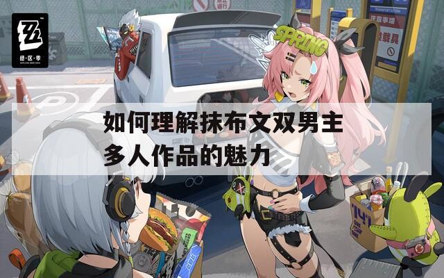 如何理解抹布文双男主多人作品的魅力