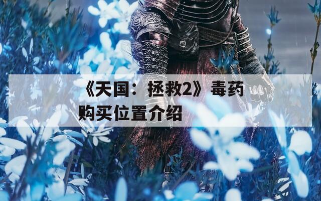 《天国：拯救2》毒药购买位置介绍